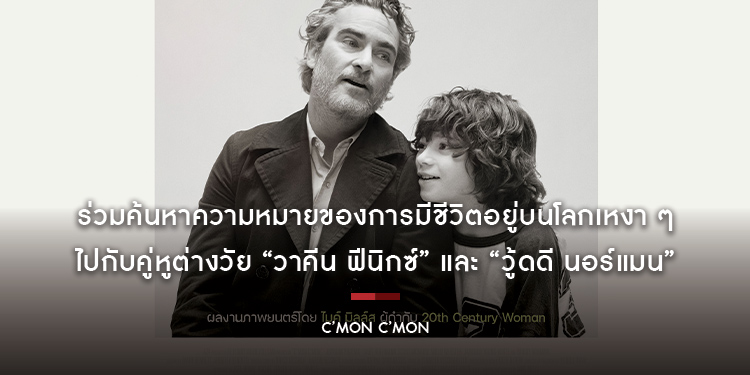 ร่วมค้นหาความหมายของการมีชีวิตอยู่บนโลกเหงา ๆ ใบนี้ ไปกับคู่หูต่างวัย “วาคีน ฟีนิกซ์” และ “วู้ดดี นอร์แมน” ใน “C’mon C’mon”